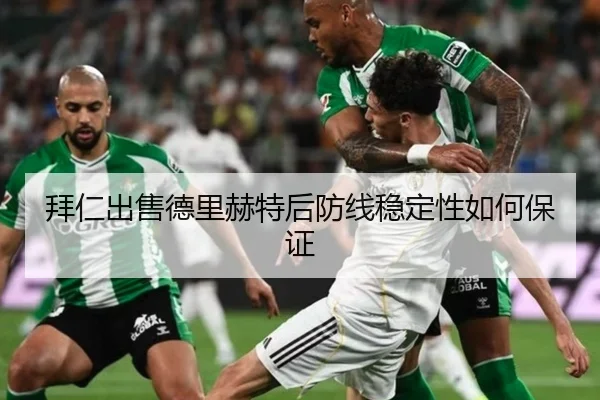 拜仁出售德里赫特后防线稳定性如何保证